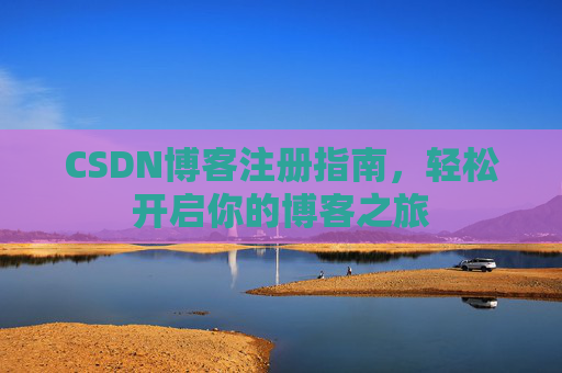 CSDN博客注册指南，轻松开启你的博客之旅